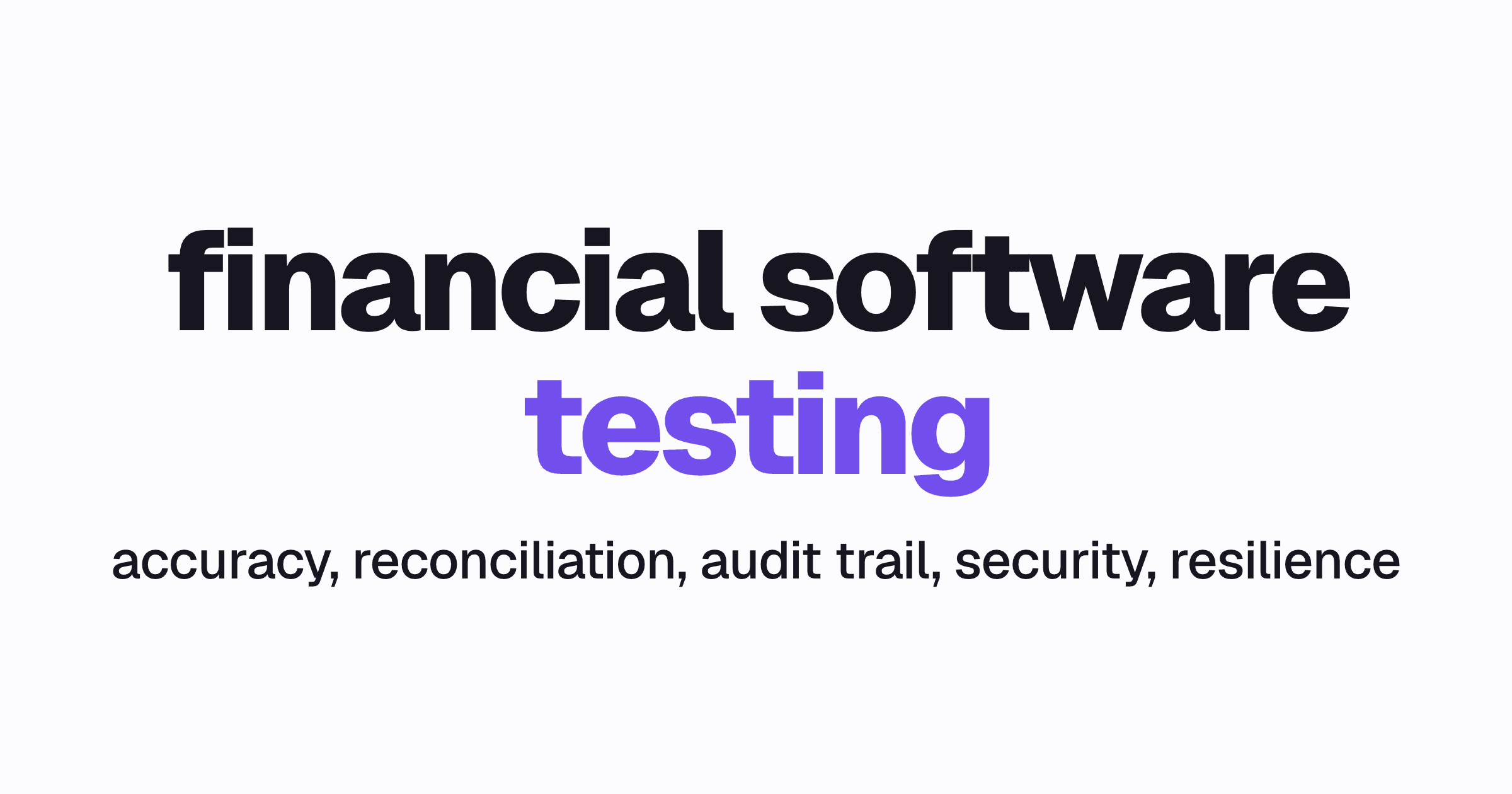 The words financial software testing above five concerns: accuracy, reconciliation, audit trail, security, resilience